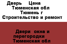 Дверь  › Цена ­ 7 300 - Тюменская обл., Тюмень г. Строительство и ремонт » Двери, окна и перегородки   . Тюменская обл.